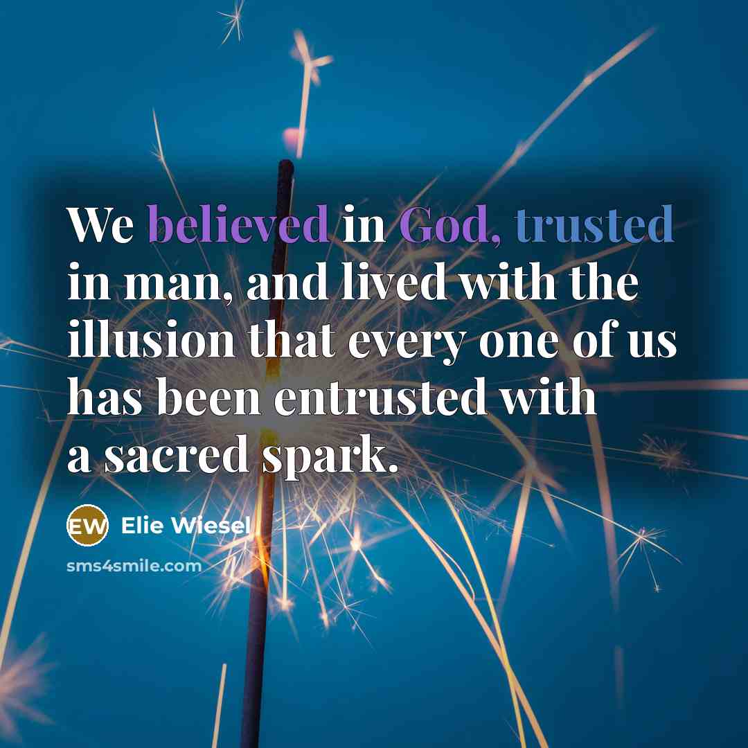 “We believed in God, trusted in man, and lived with the illusion that every one of us has been entrusted with a sacred spark.” quote by Elie Wiesel