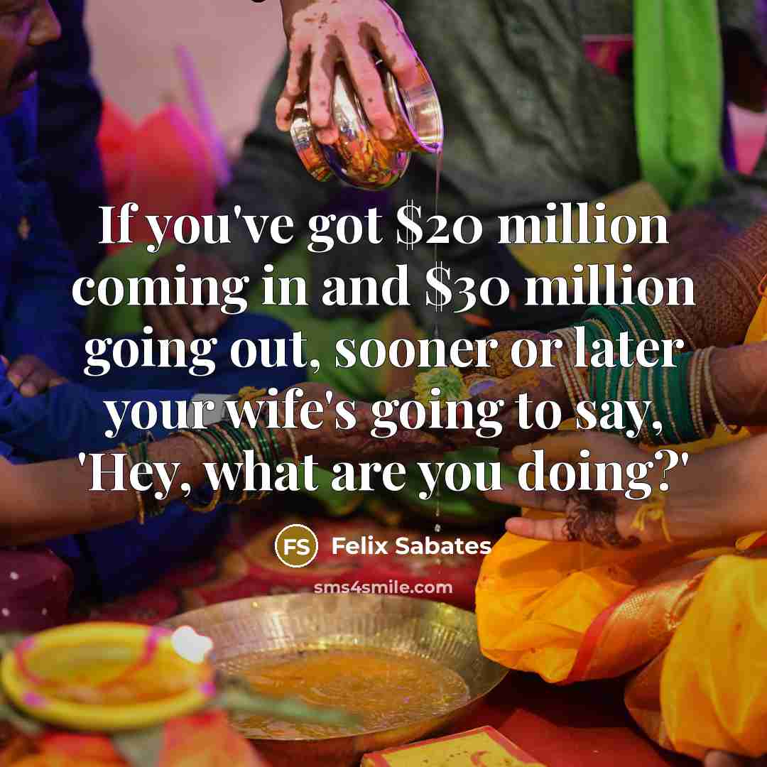 “If you've got $20 million coming in and $30 million…” quote by Felix Sabates