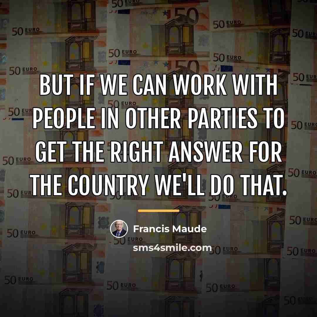 “But if we can work with people in other parties…” quote by Francis Maude