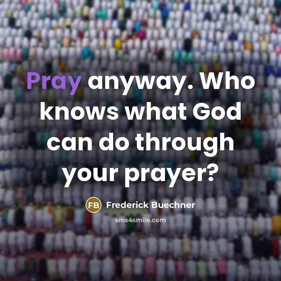 “Pray anyway. Who knows what God can do through your…” quote by Frederick Buechner