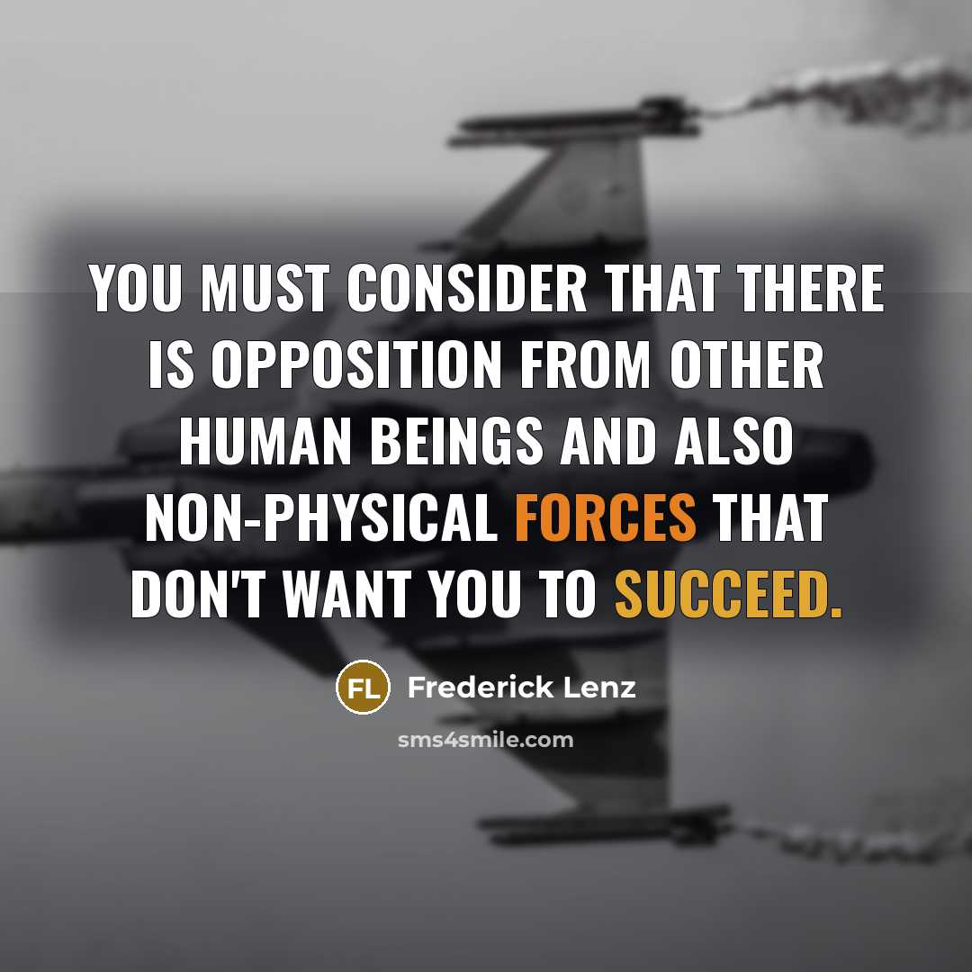 “You must consider that there is opposition from other human beings and also non-physical forces that don't want you to succeed.” quote by Frederick Lenz