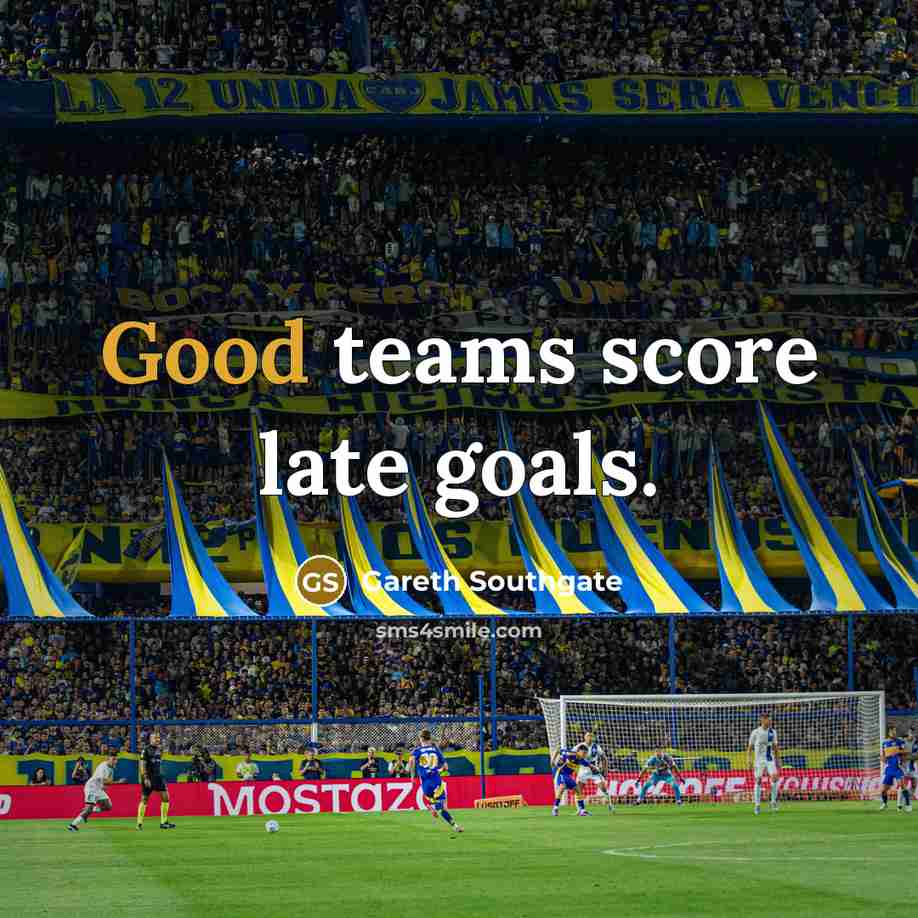 “Good teams score late goals.” quote by Gareth Southgate
