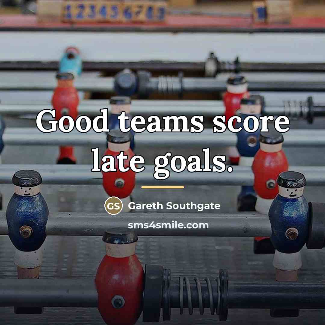 “Good teams score late goals.…” quote by Gareth Southgate