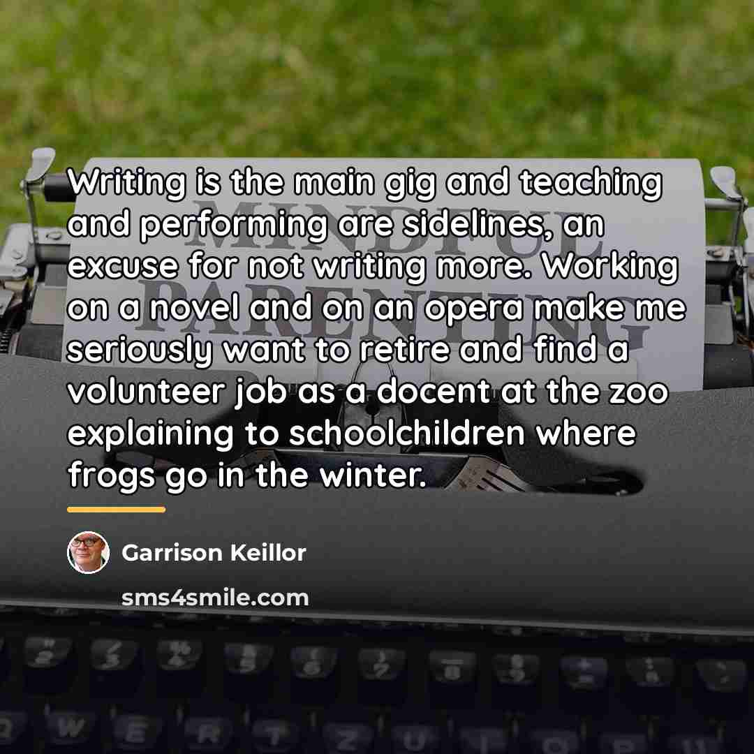 “Writing is the main gig and teaching and performing are…” quote by Garrison Keillor