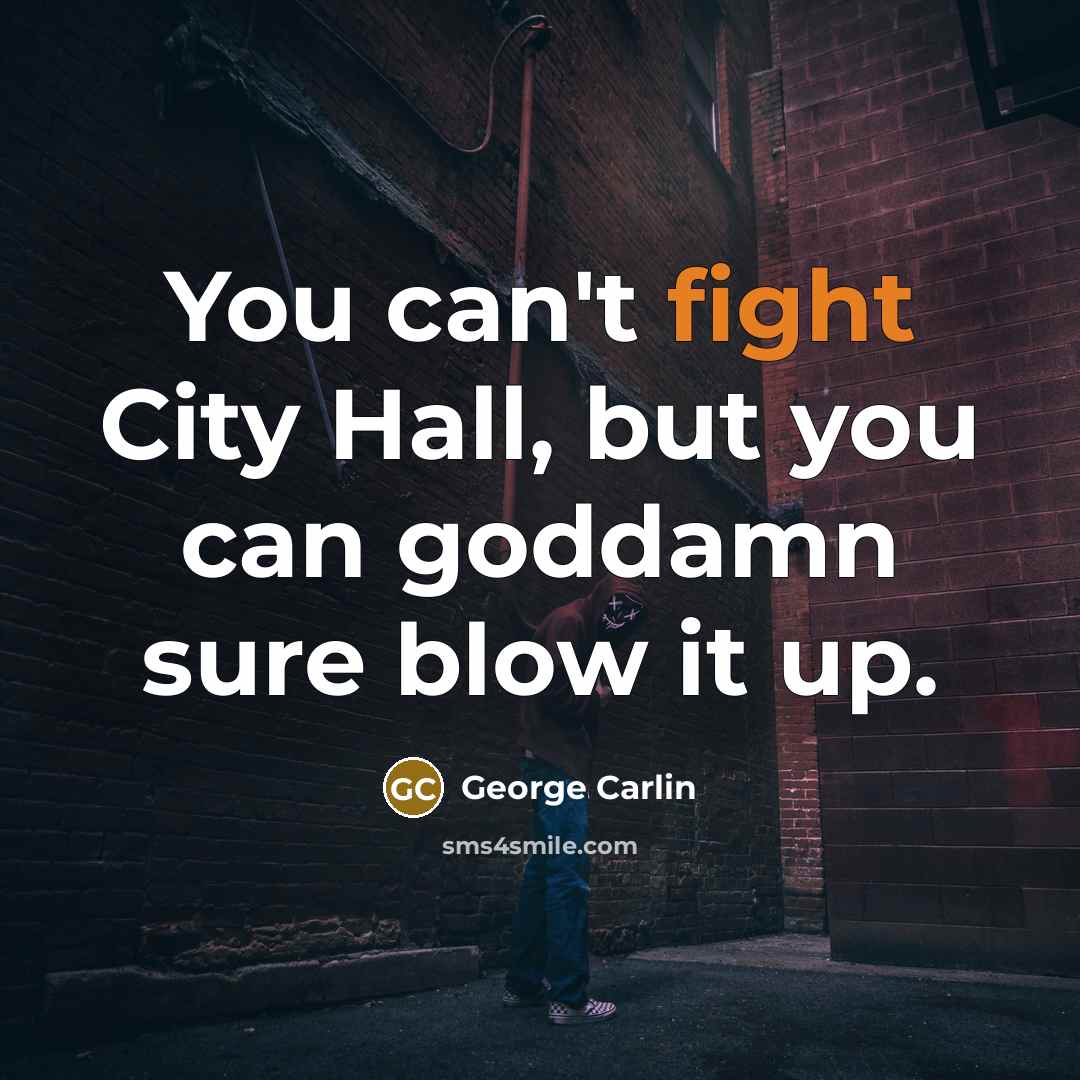 “You can't fight City Hall, but you can goddamn sure…” quote by George Carlin