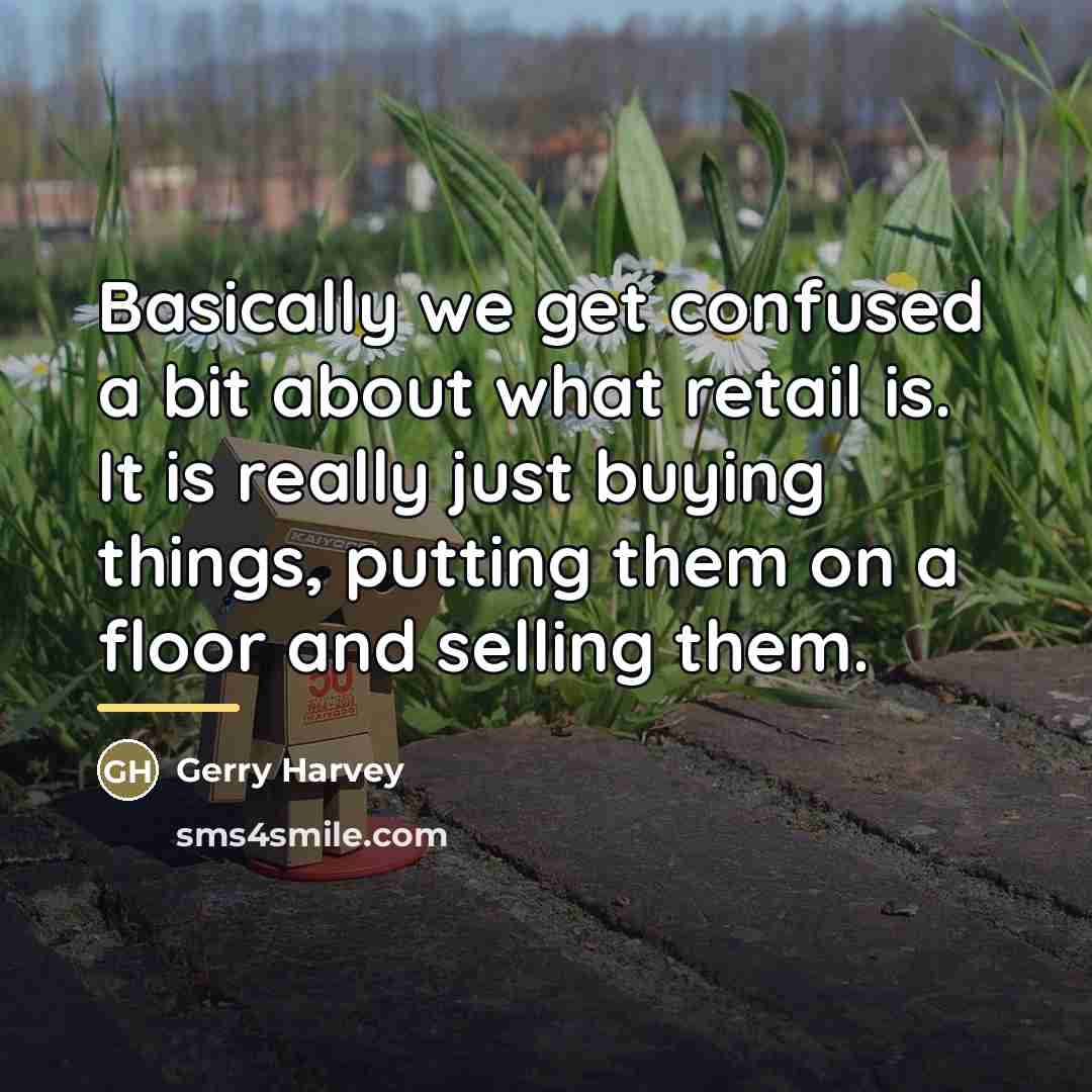 “Basically we get confused a bit about what retail is.…” quote by Gerry Harvey