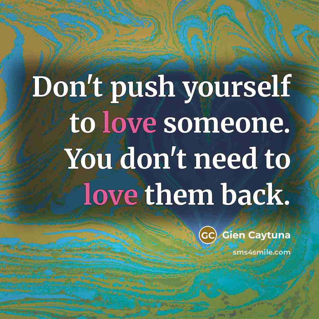 “Don't push yourself to love someone. You don't need to…” quote by Gien Caytuna