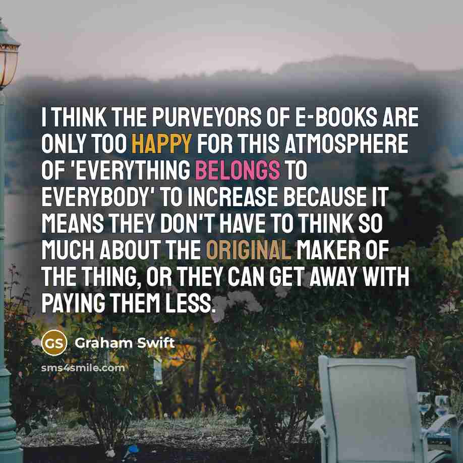 “I think the purveyors of e-books are only too happy…” quote by Graham Swift