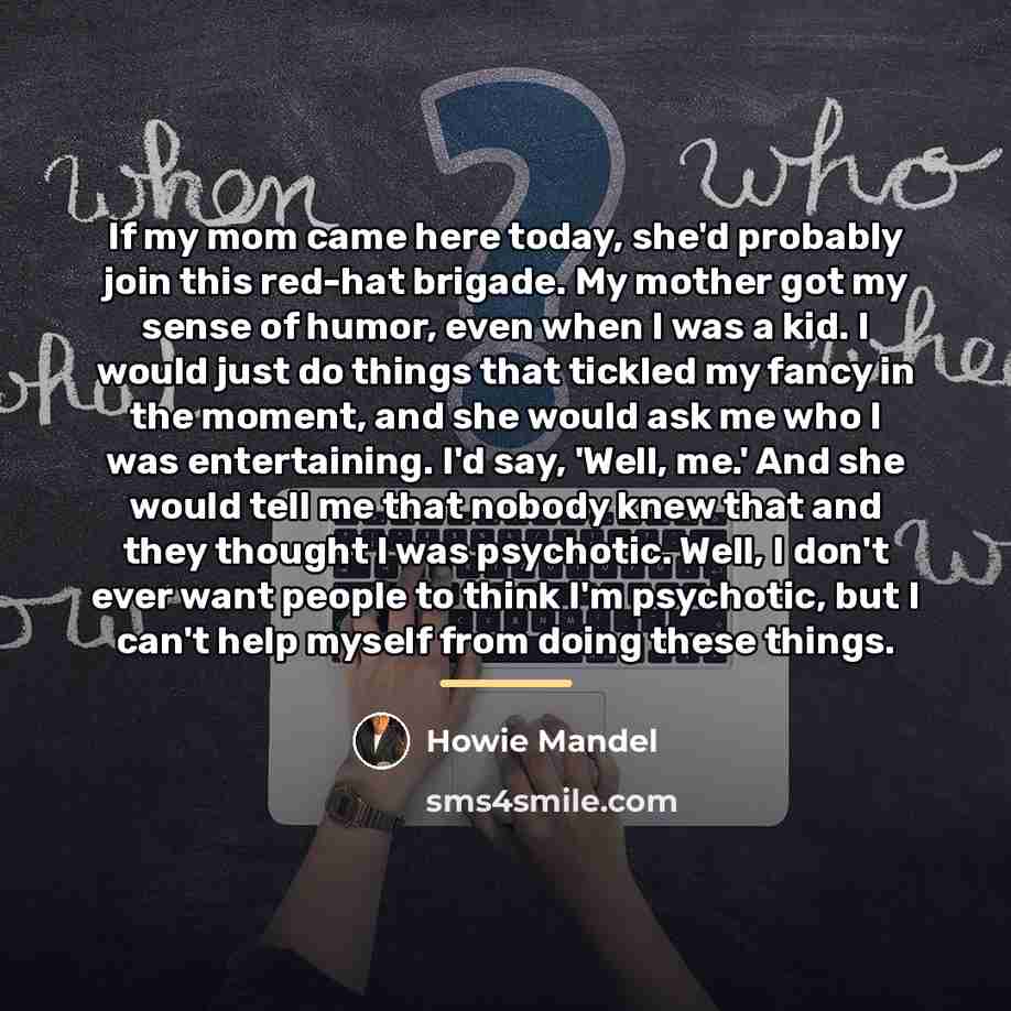 “If my mom came here today, she'd probably join this…” quote by Howie Mandel