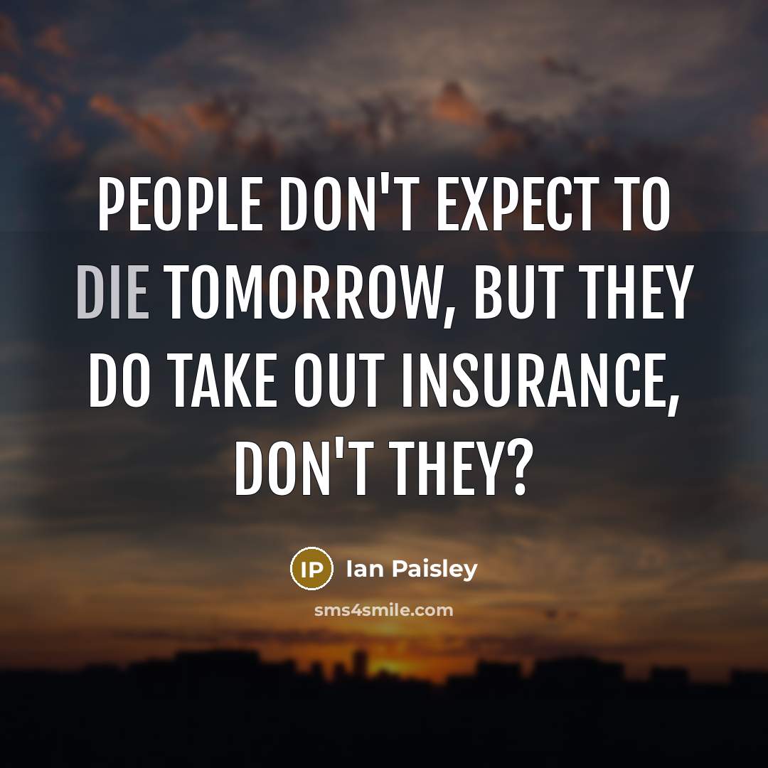 “People don't expect to die tomorrow, but they do take…” quote by Ian Paisley