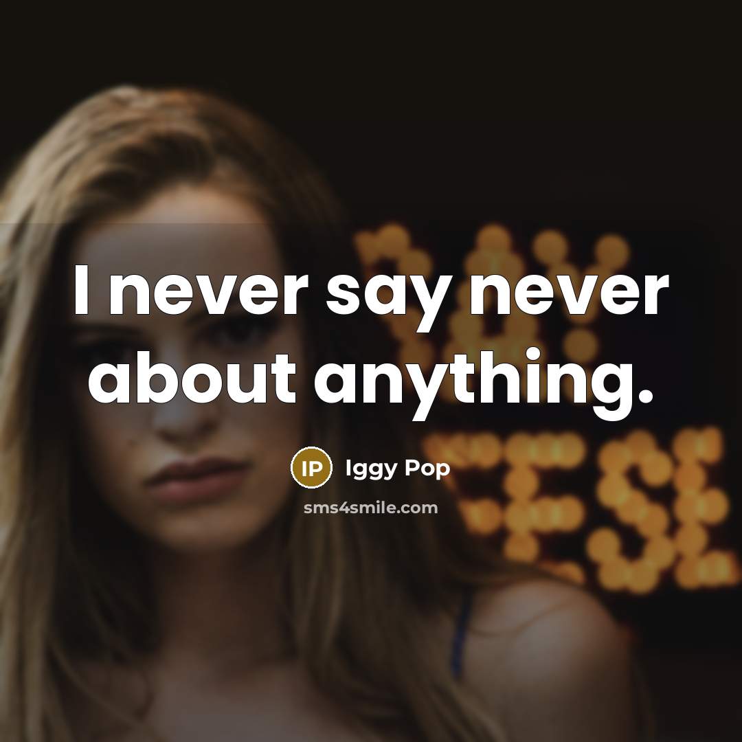 “I never say never about anything.…” quote by Iggy Pop