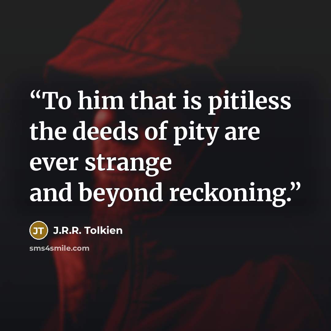 “To him that is pitiless the deeds of pity are ever strange and beyond reckoning.” quote by J.R.R. Tolkien