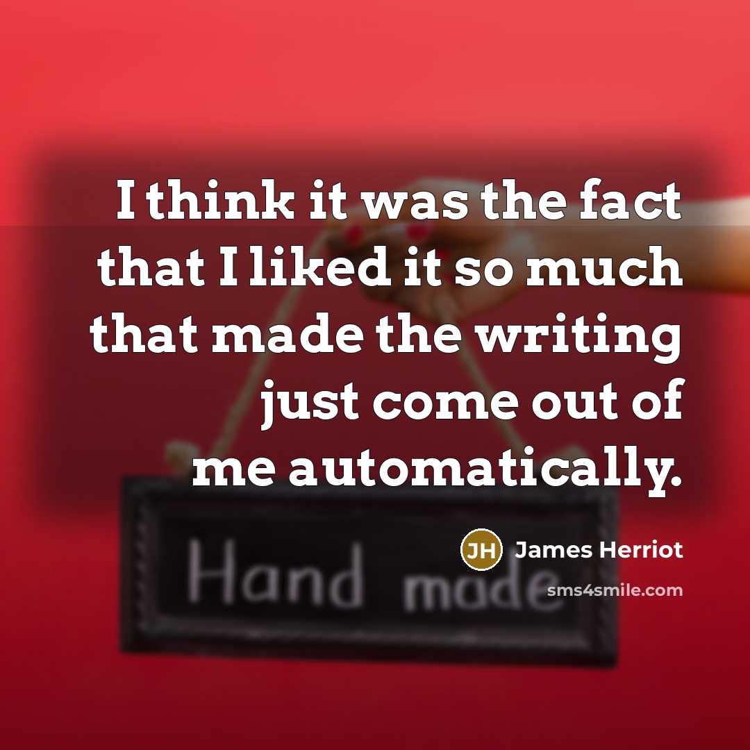 “I think it was the fact that I liked it…” quote by James Herriot