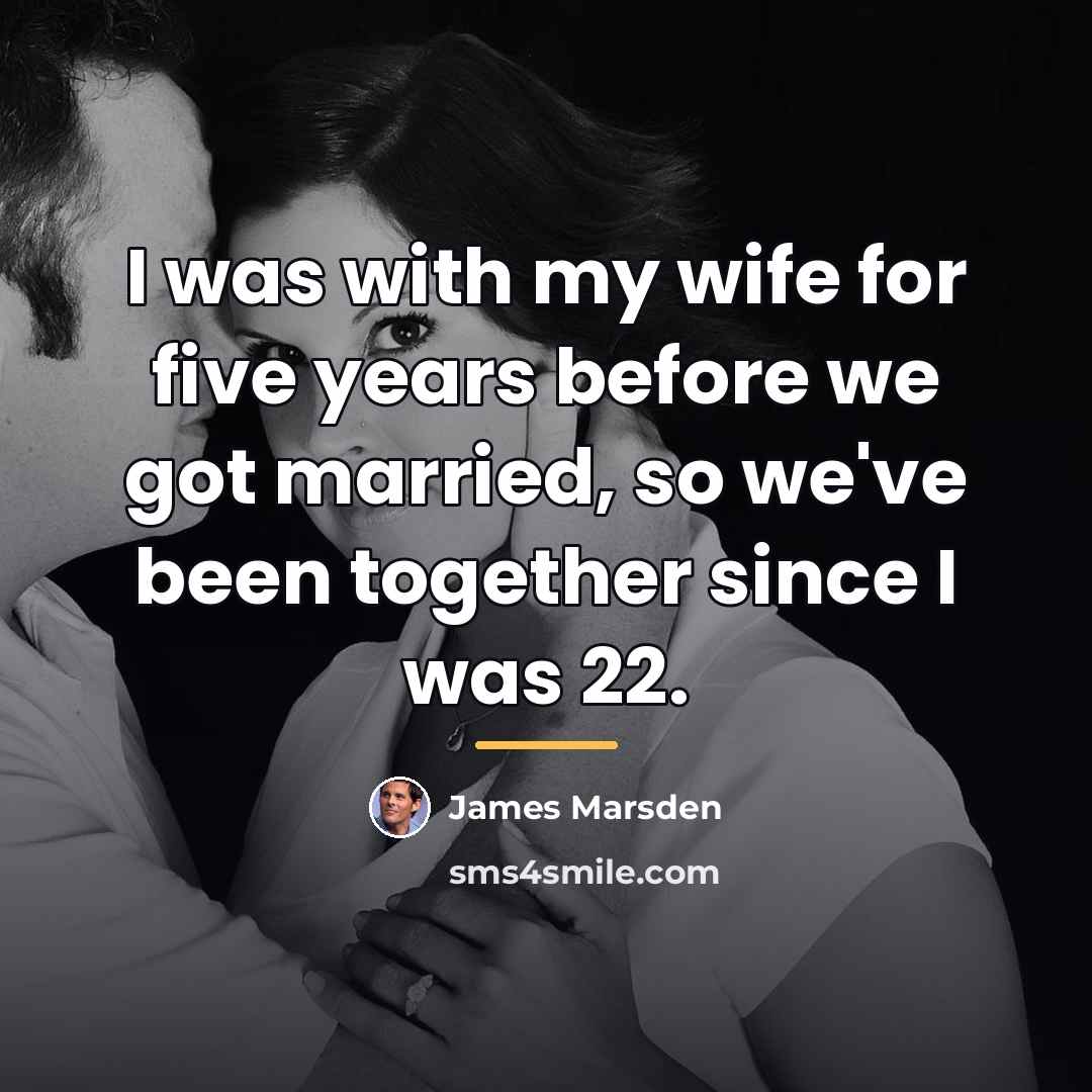“I was with my wife for five years before we…” quote by James Marsden