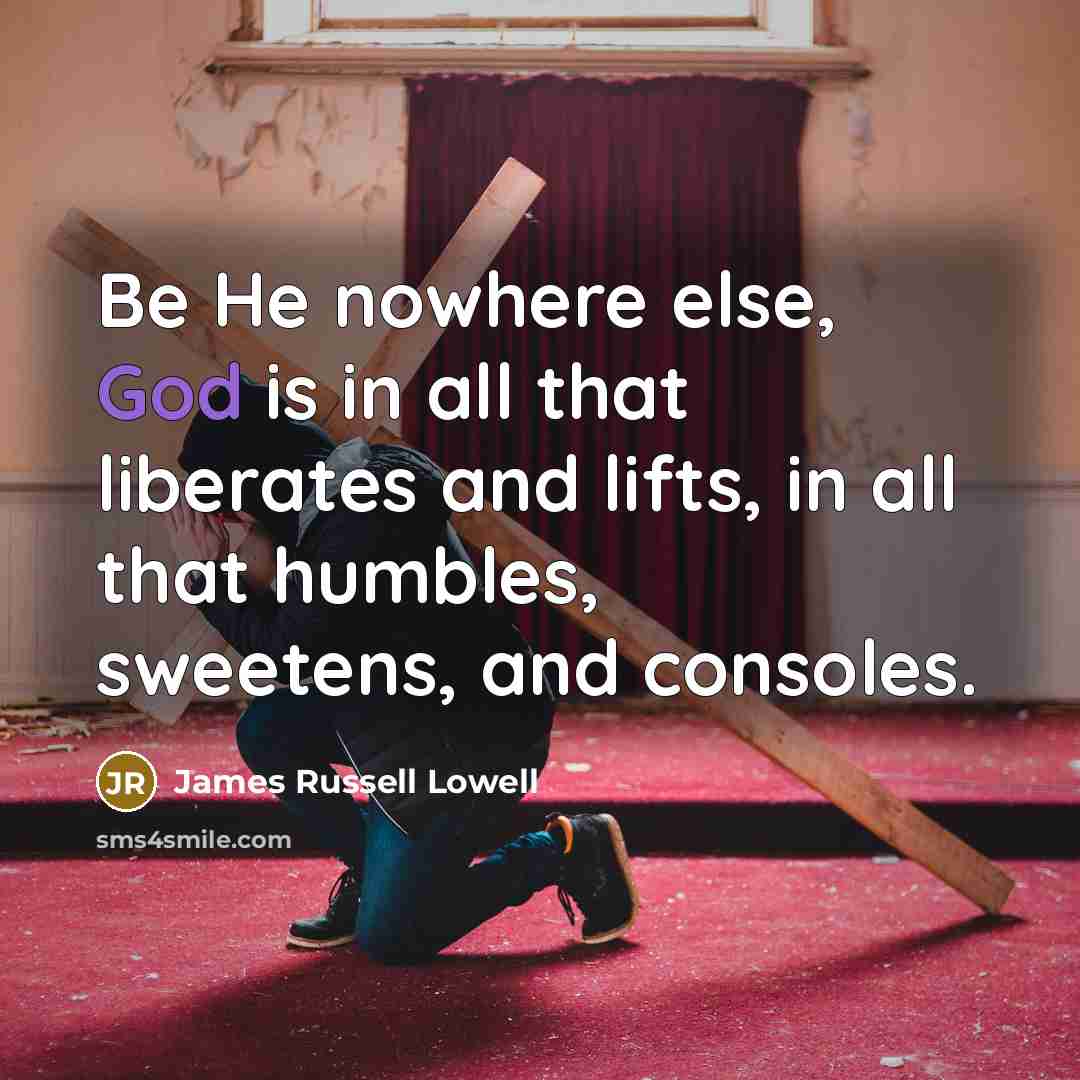 “Be He nowhere else, God is in all that liberates…” quote by James Russell Lowell