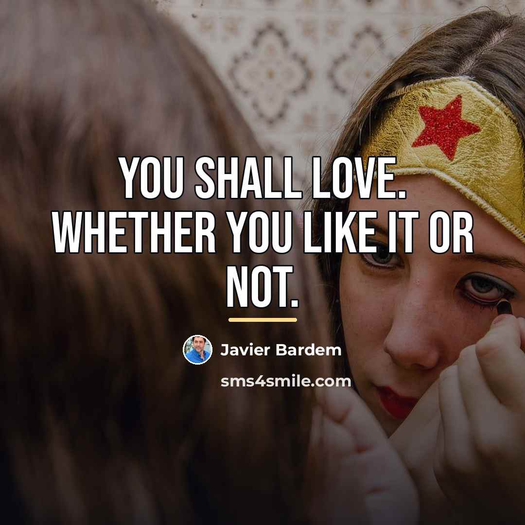 “You shall love. Whether you like it or not.…” quote by Javier Bardem