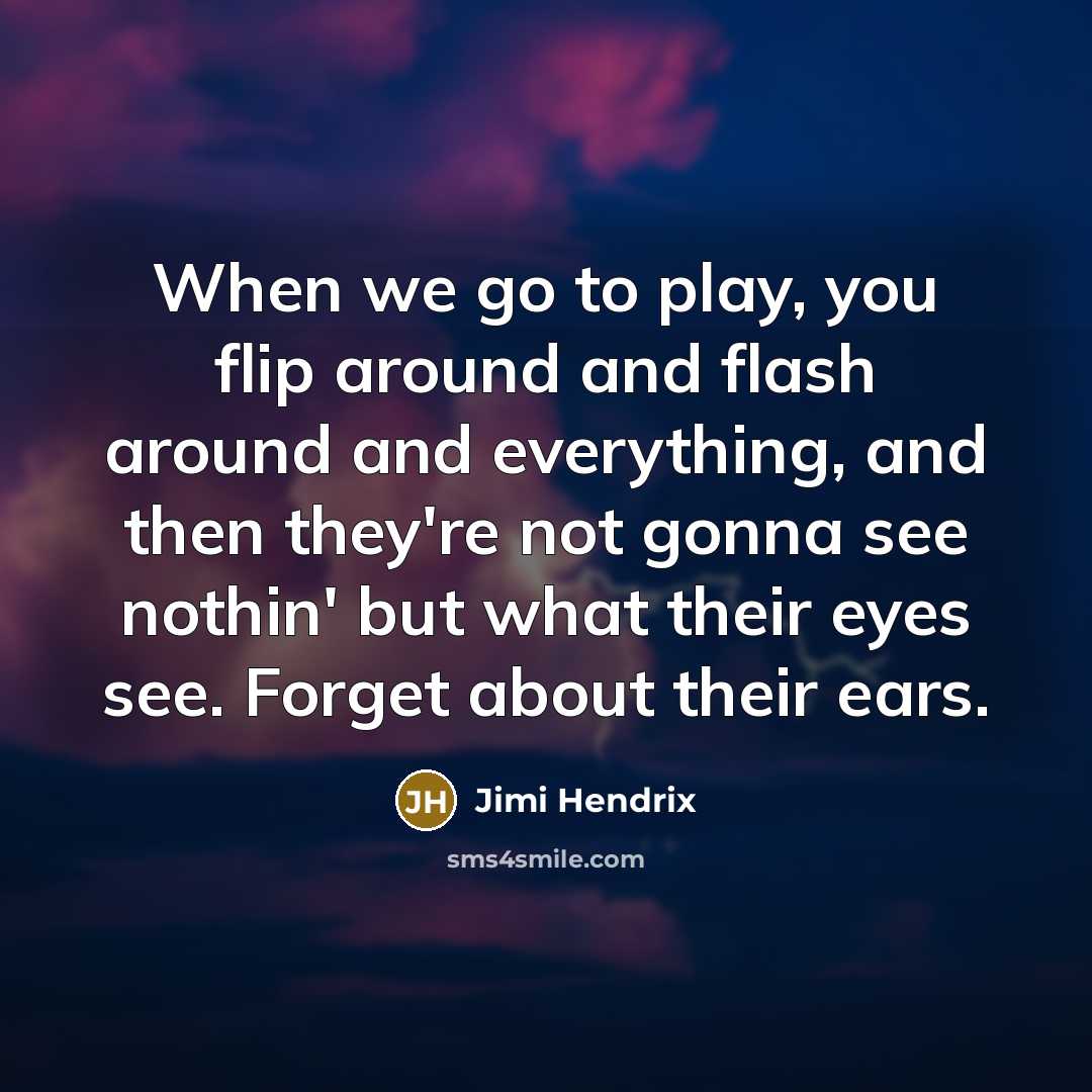 “When we go to play, you flip around and flash…” quote by Jimi Hendrix