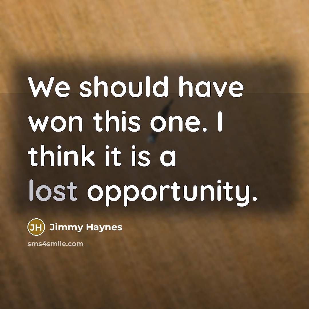 “We should have won this one. I think it is…” quote by Jimmy Haynes