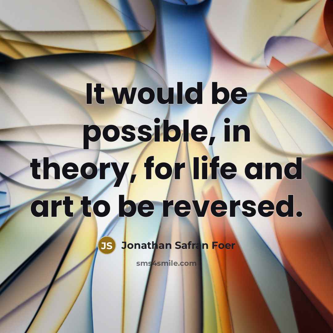 “It would be possible, in theory, for life and art…” quote by Jonathan Safran Foer