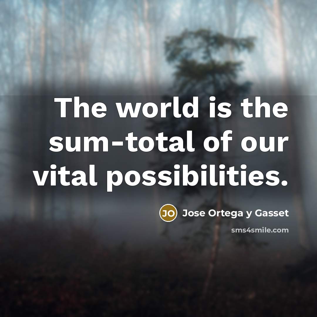 “The world is the sum-total of our vital possibilities.…” quote by Jose Ortega y Gasset