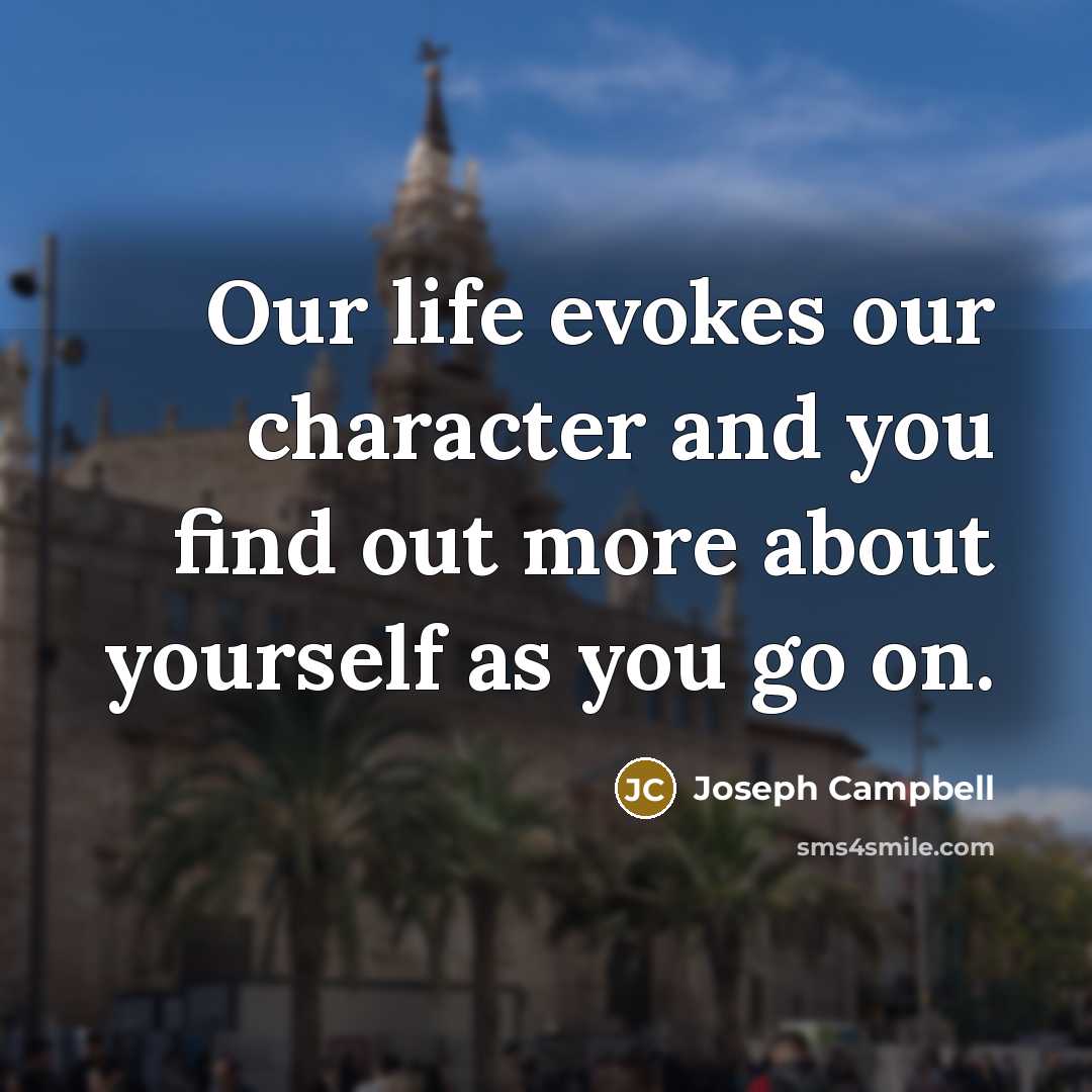 “Our life evokes our character and you find out more…” quote by Joseph Campbell