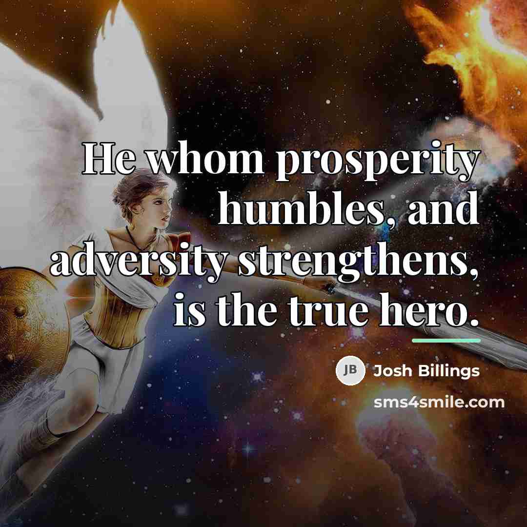 “He whom prosperity humbles, and adversity strengthens, is the true…” quote by Josh Billings