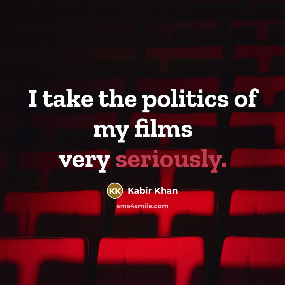 “I take the politics of my films very seriously.…” quote by Kabir Khan