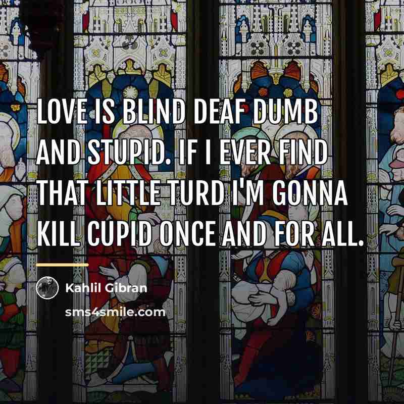 “Love is blind deaf dumb and stupid. If I ever…” quote by Kahlil Gibran
