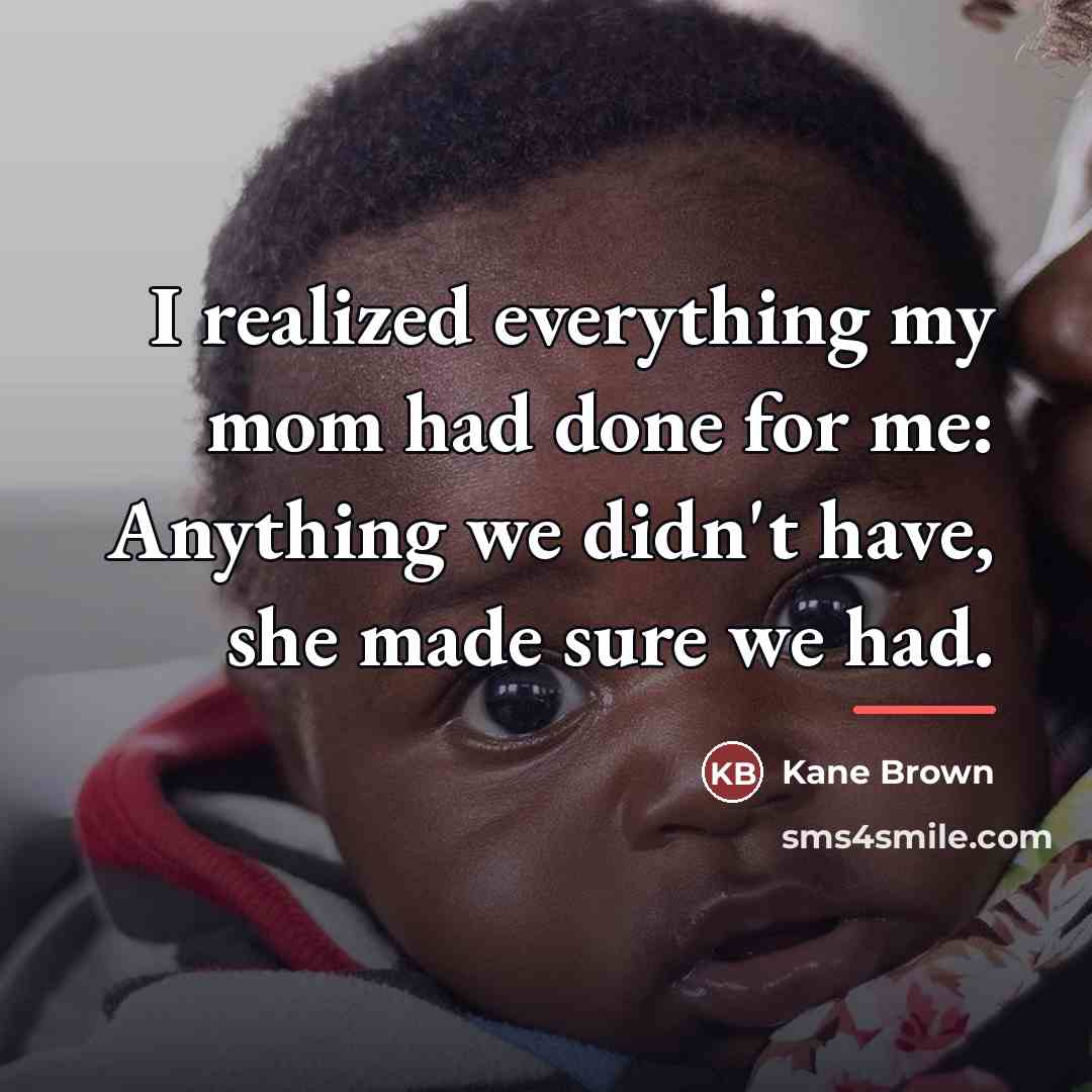 “I realized everything my mom had done for me: Anything…” quote by Kane Brown