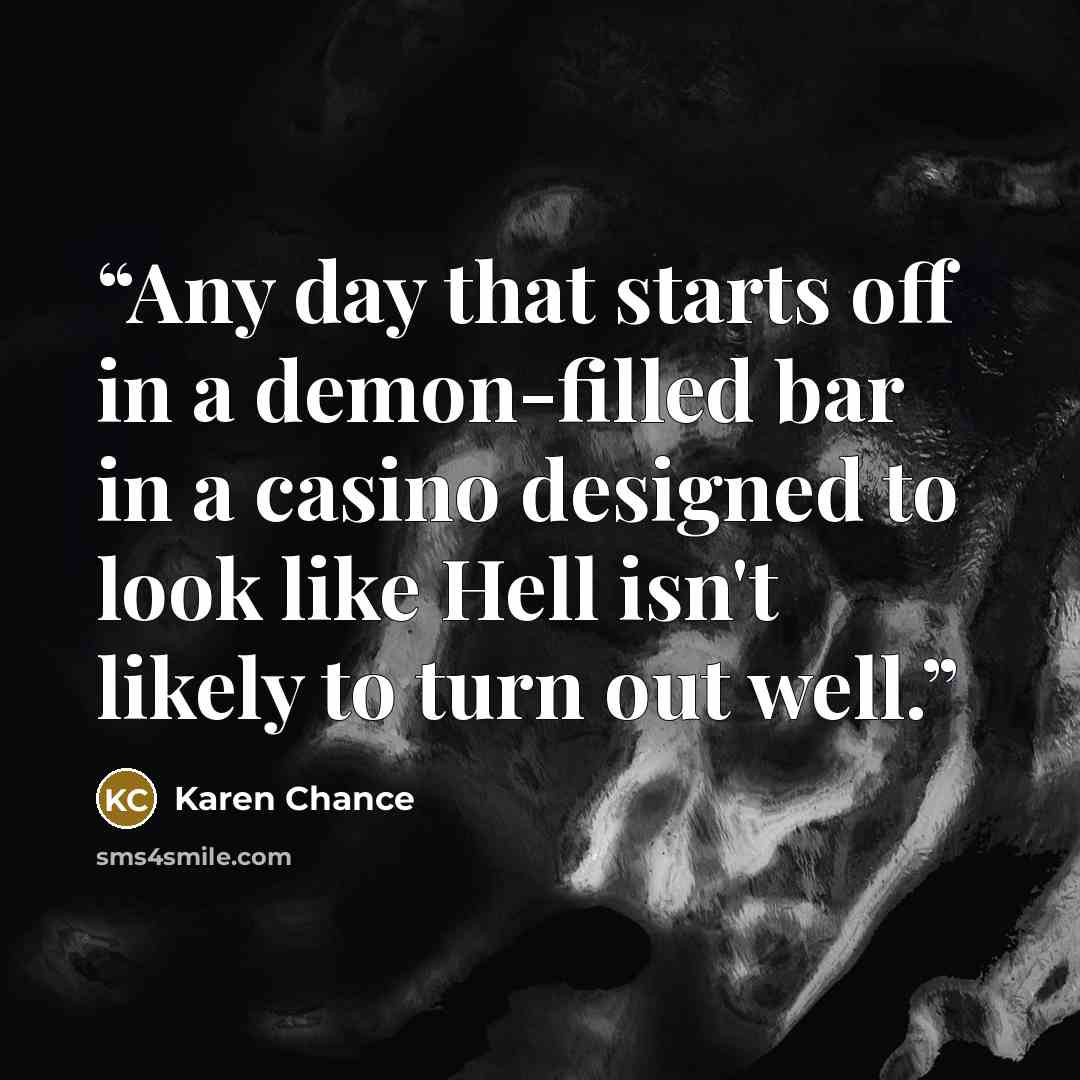 “Any day that starts off in a demon-filled bar in a casino designed to look like Hell isn't likely to turn out well.” quote by Karen Chance