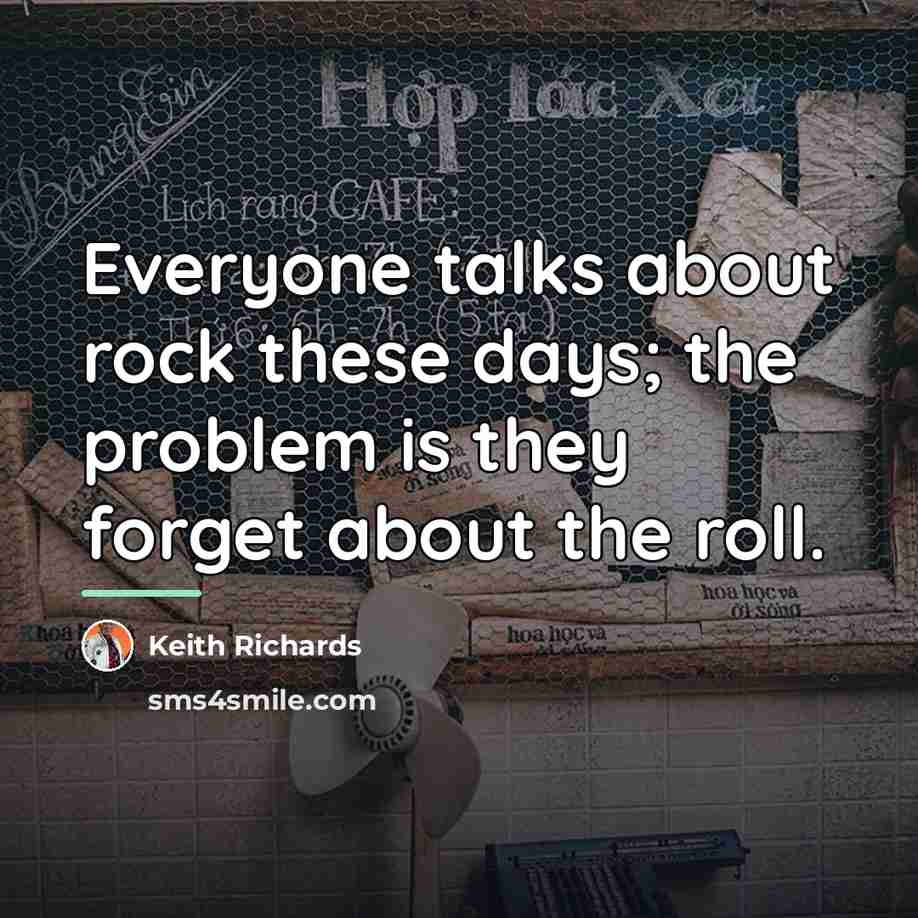 “Everyone talks about rock these days; the problem is they…” quote by Keith Richards