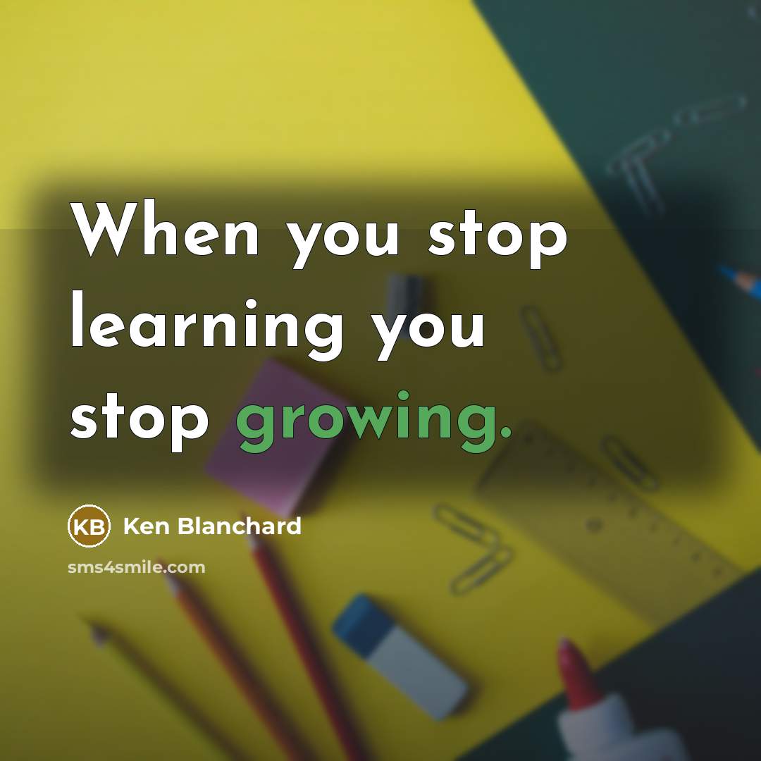 “When you stop learning you stop growing.…” quote by Ken Blanchard