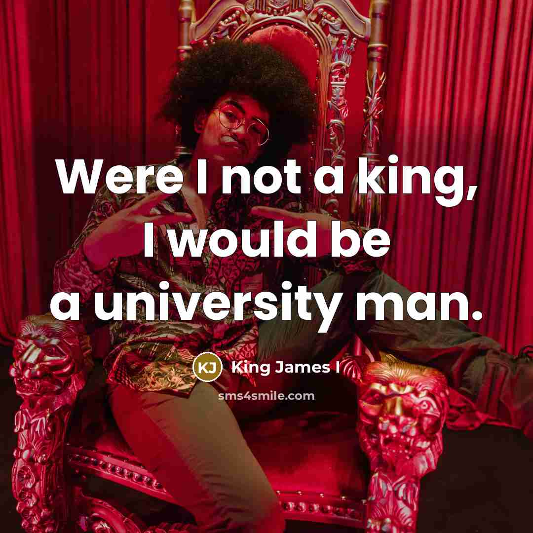 “Were I not a king, I would be a university…” quote by King James I