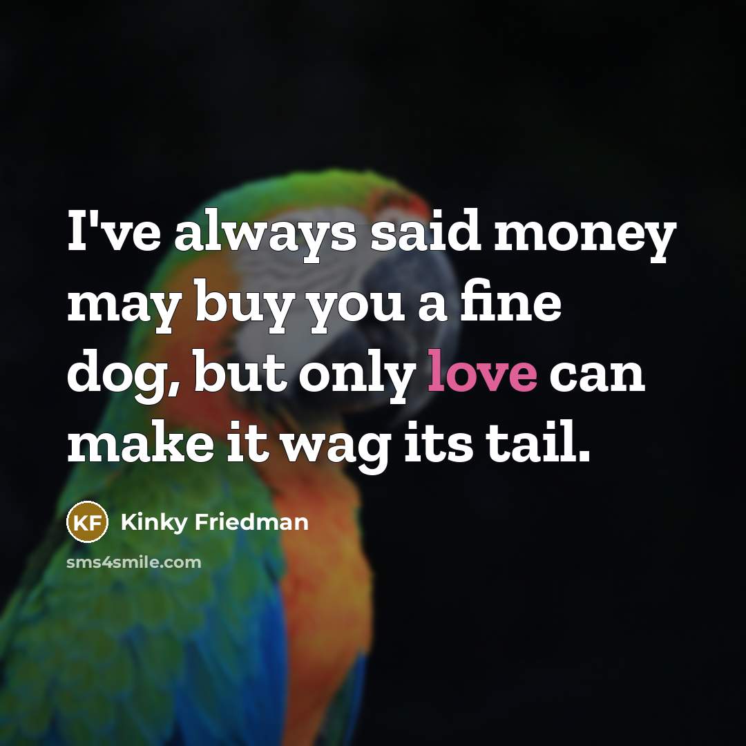 “I've always said money may buy you a fine dog,…” quote by Kinky Friedman