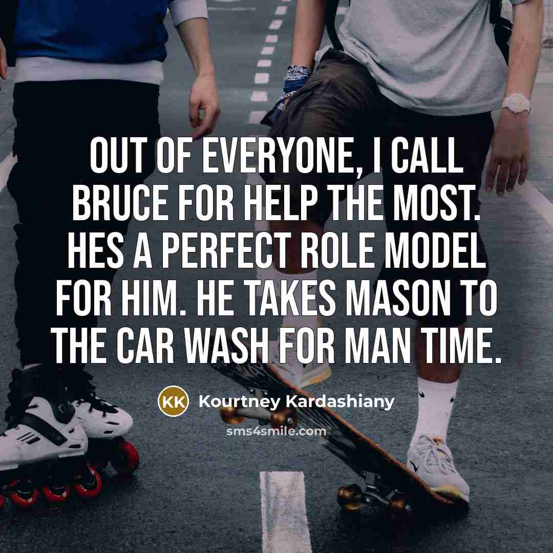 “Out of everyone, I call Bruce for help the most. Hes a perfect role model for him. He takes Mason to the car wash for man time.” quote by Kourtney Kardashiany