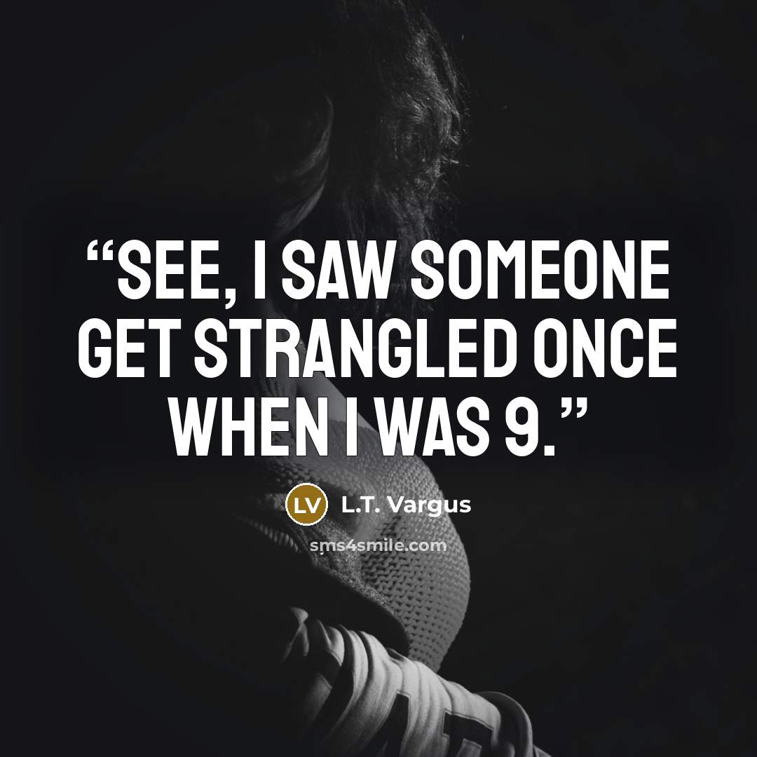 “See, I saw someone get strangled once when I was 9.” quote by L.T. Vargus