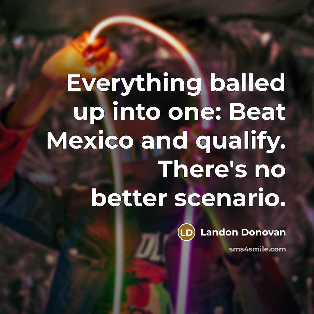 “Everything balled up into one: Beat Mexico and qualify. There's…” quote by Landon Donovan