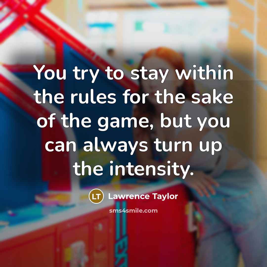 “You try to stay within the rules for the sake of the game, but you can always turn up the intensity.” quote by Lawrence Taylor