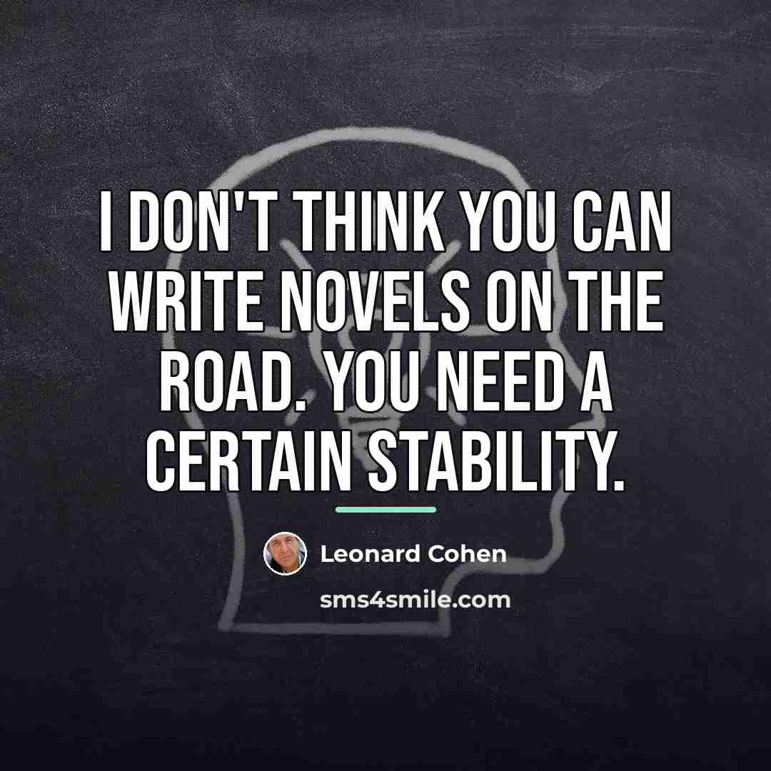 “I don't think you can write novels on the road.…” quote by Leonard Cohen