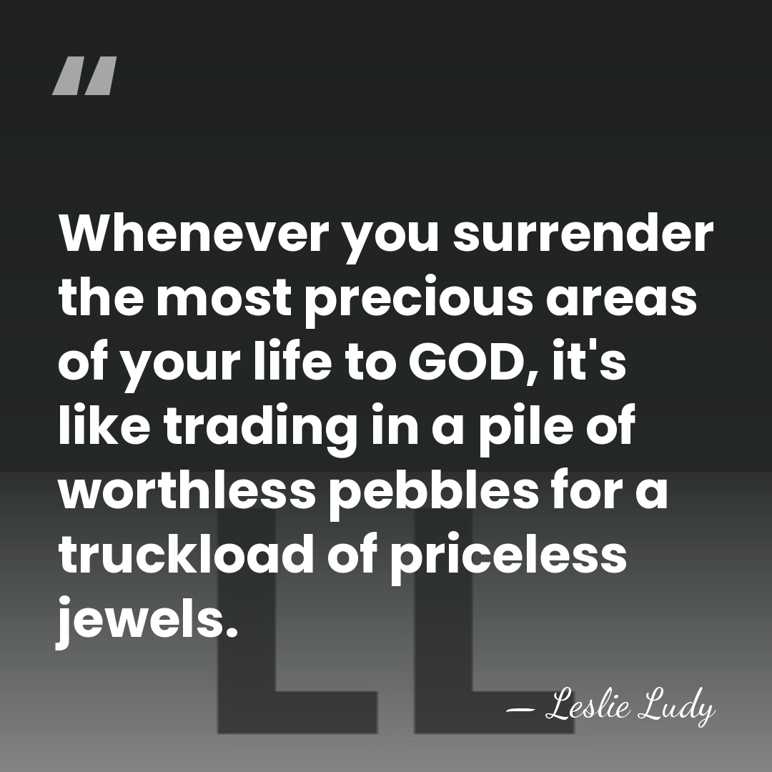 Whenever you surrender the most precious areas of your life to GOD,&hellip; - Leslie Ludy