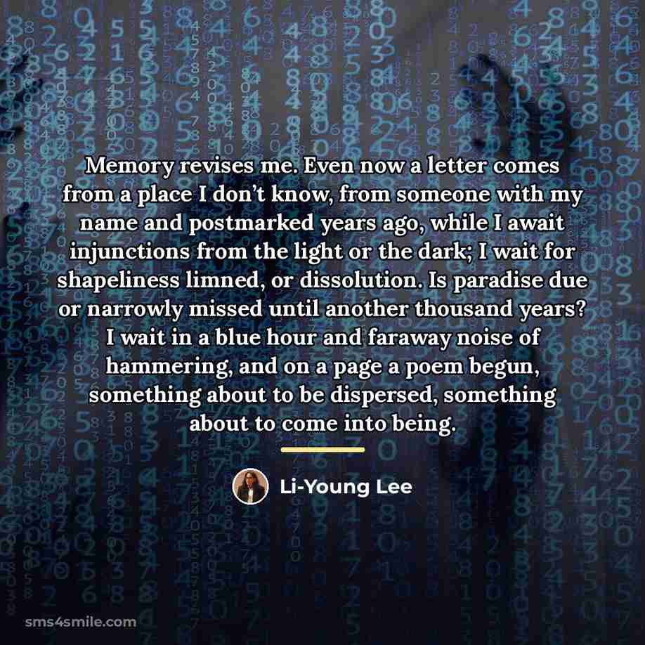 “Memory revises me. Even now a letter comes from a…” quote by Li-Young Lee