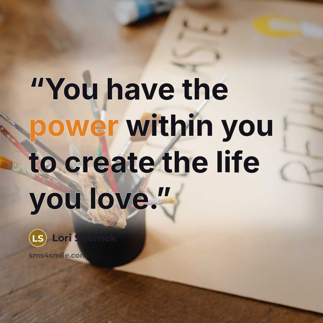 “You have the power within you to create the life you love.” quote by Lori Shemek