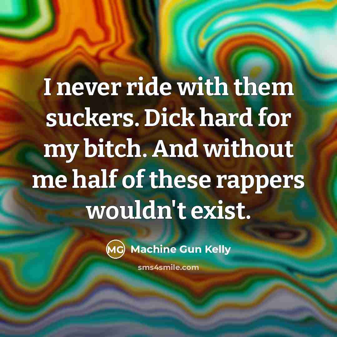 “I never ride with them suckers. Dick hard for my bitch. And without me half of these rappers wouldn't exist.” quote by Machine Gun Kelly