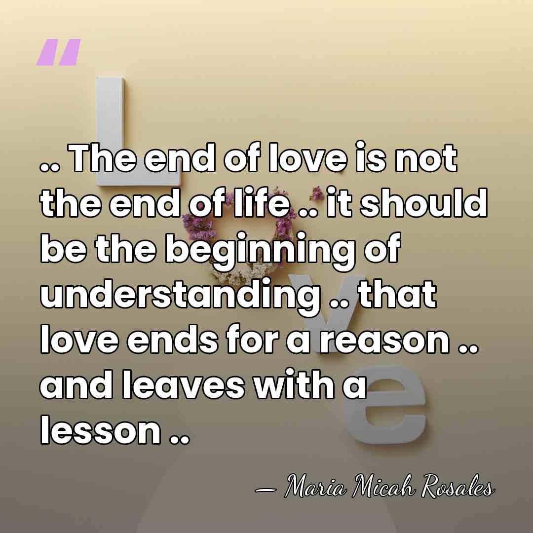 .. The end of love is not the end of life ..&hellip; - Maria Micah Rosales