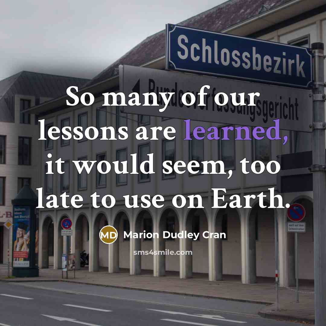 “So many of our lessons are learned, it would seem,…” quote by Marion Dudley Cran