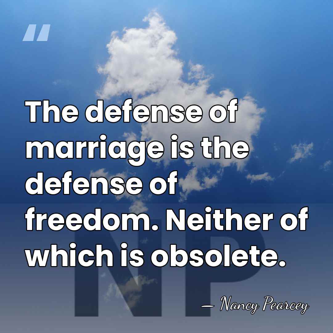 The defense of marriage is the defense of freedom. Neither of which&hellip; - Nancy Pearcey