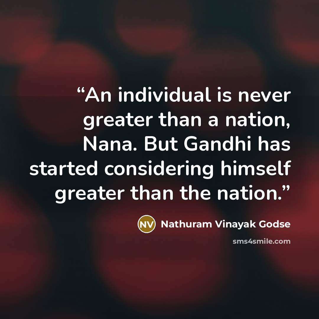 “An individual is never greater than a nation, Nana. But Gandhi has started considering himself greater than the nation.” quote by Nathuram Vinayak Godse