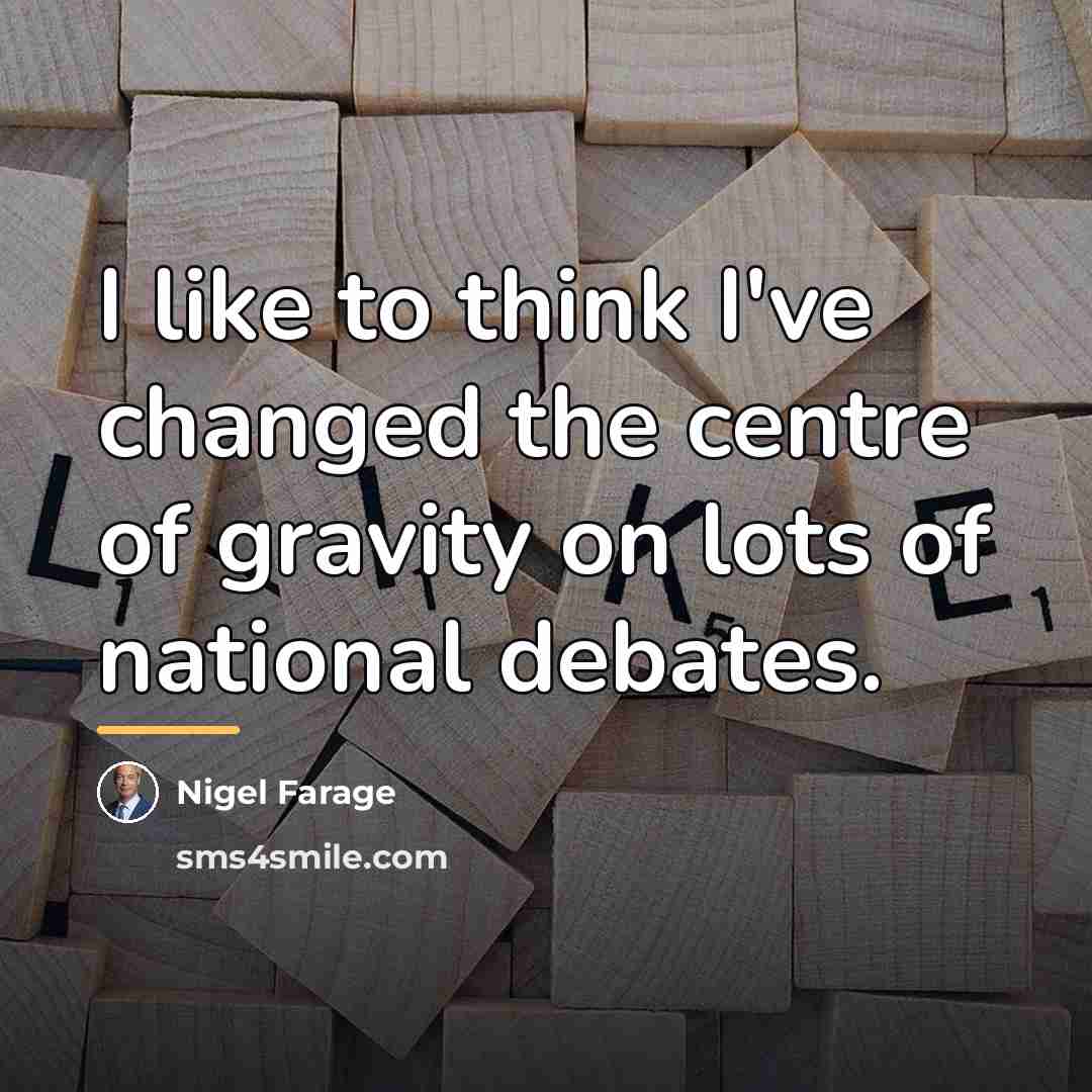 “I like to think I've changed the centre of gravity…” quote by Nigel Farage