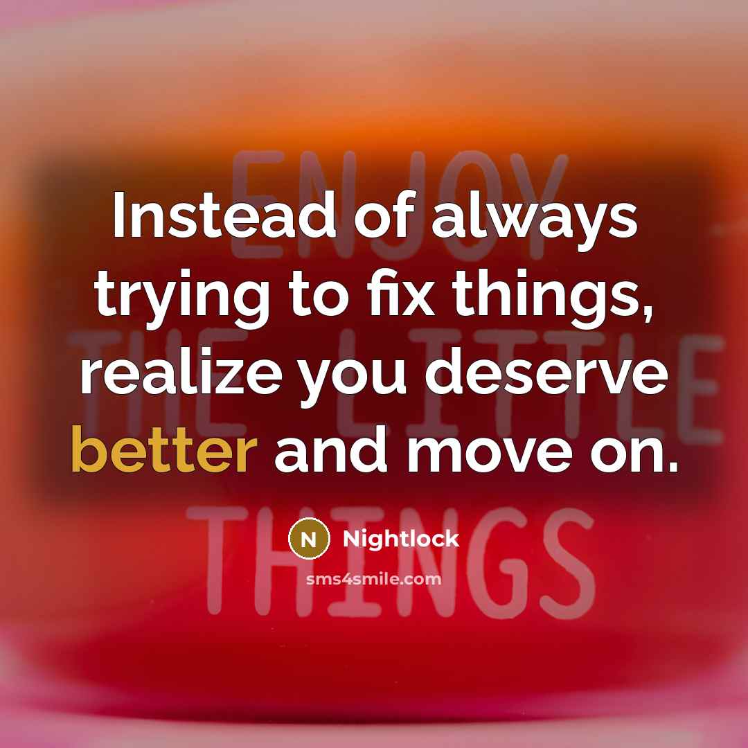 “Instead of always trying to fix things, realize you deserve better and move on.” quote by Nightlock