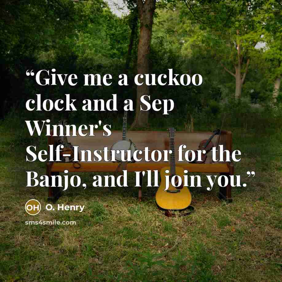 “Give me a cuckoo clock and a Sep Winner's Self-Instructor for the Banjo, and I'll join you.” quote by O. Henry